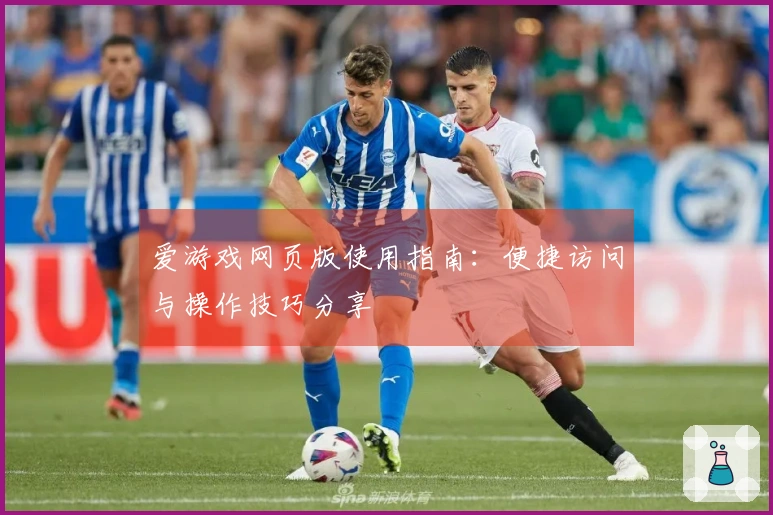 爱游戏网页版使用指南：便捷访问与操作技巧分享