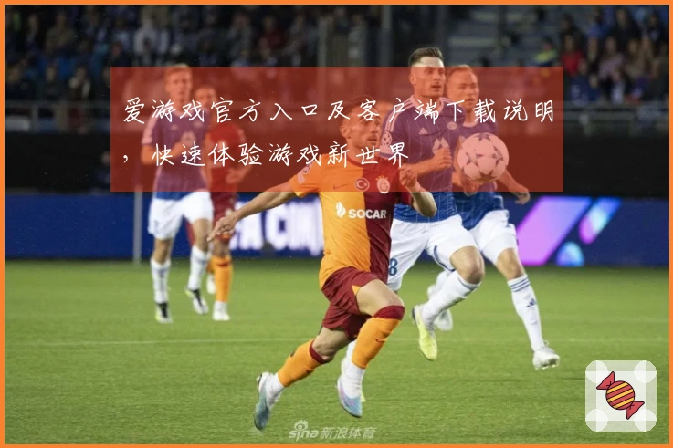 爱游戏官方入口及客户端下载说明，快速体验游戏新世界