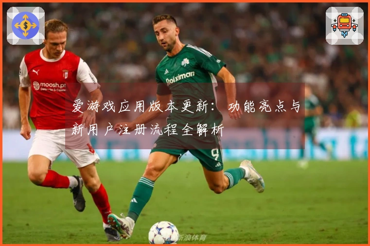 爱游戏应用版本更新：功能亮点与新用户注册流程全解析