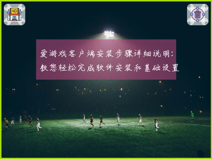 爱游戏客户端安装步骤详细说明：教您轻松完成软件安装和基础设置