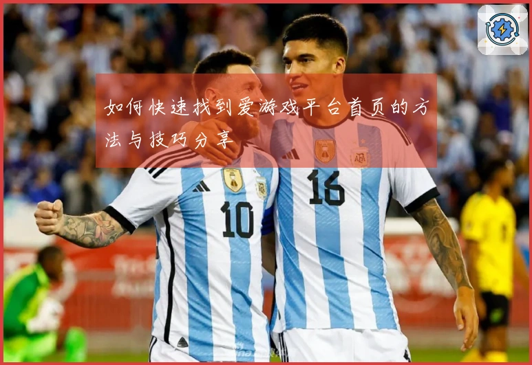 如何快速找到爱游戏平台首页的方法与技巧分享