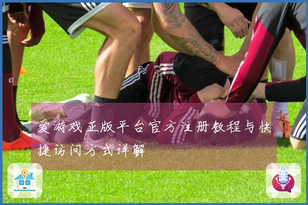 爱游戏正版平台官方注册教程与快捷访问方式详解
